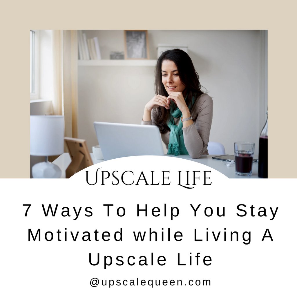 7 Ways To Help You Stay Motivated while Living An Upscale Life