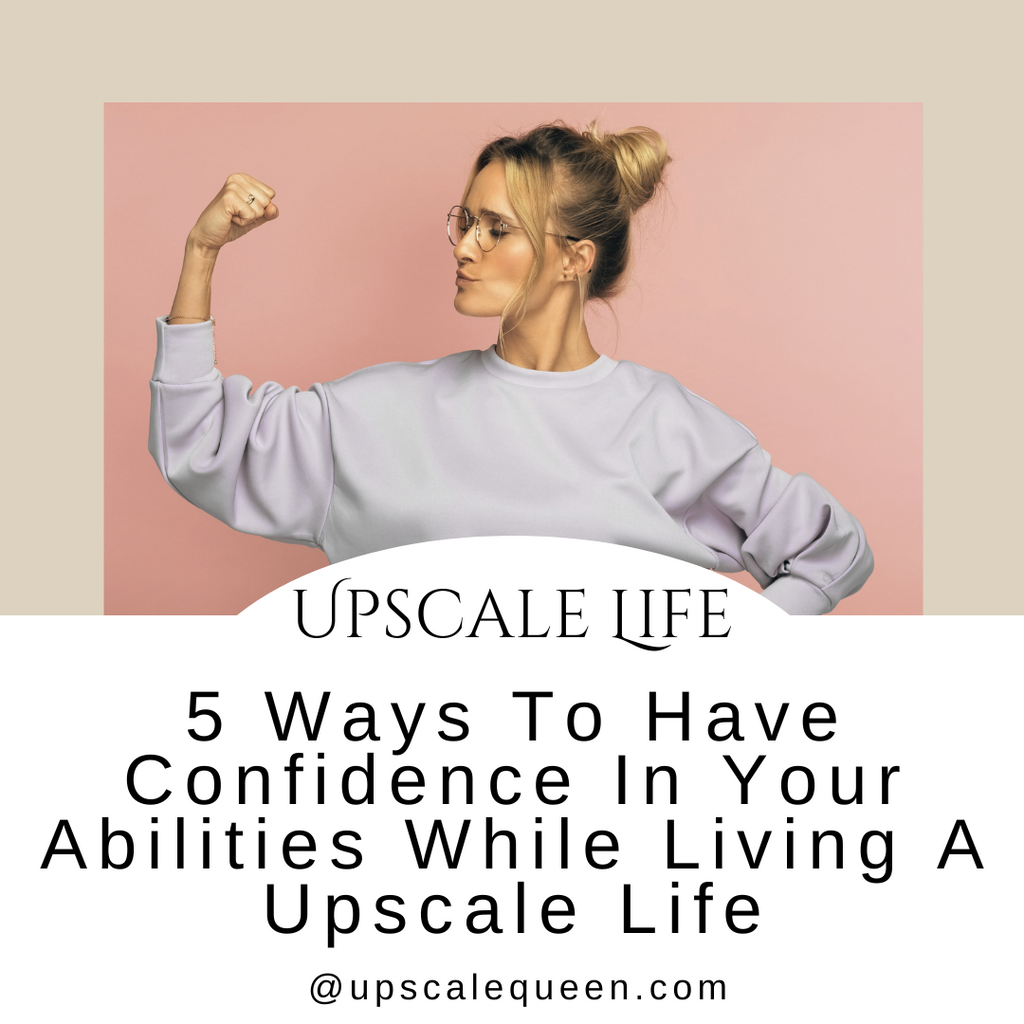 5 Ways to have confidence in your abilities while living an Upscale Life