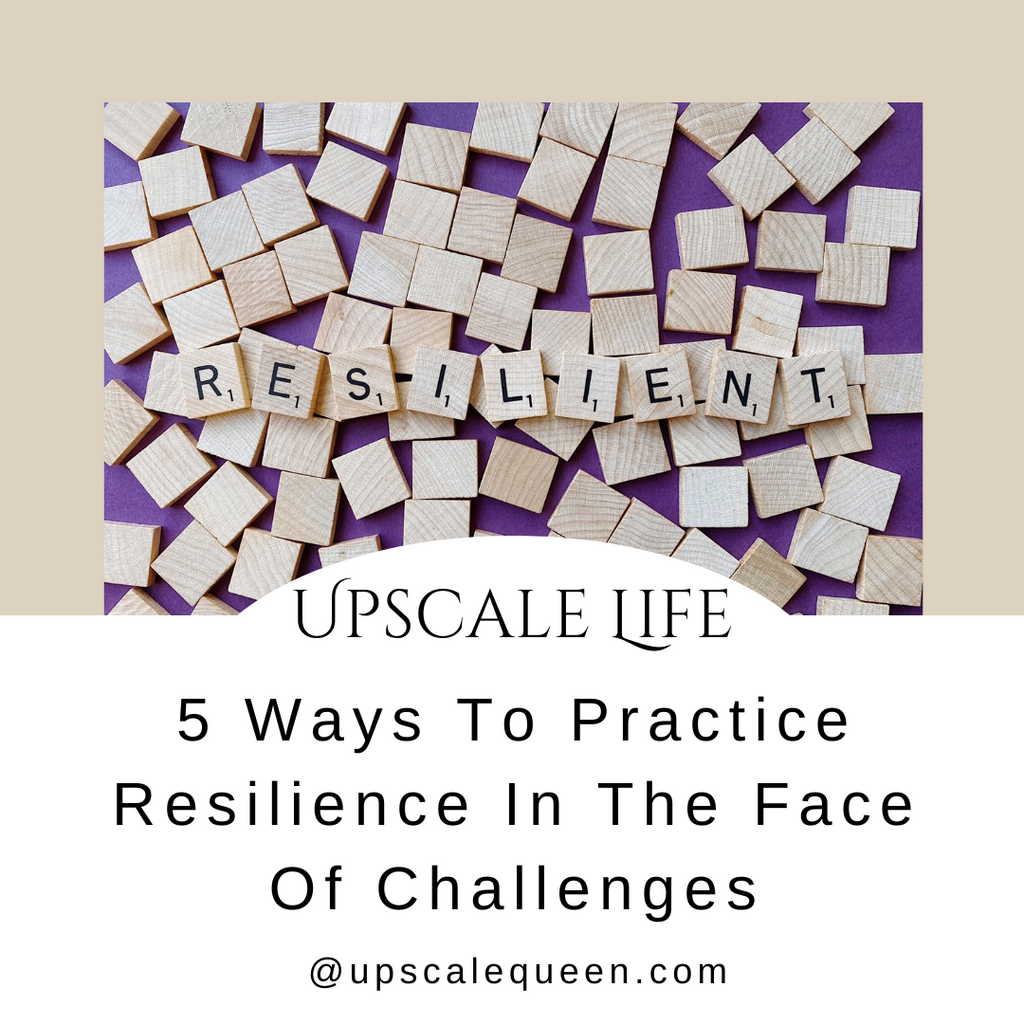 5 Ways To Practice Resilience In The Face Of Challenges