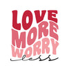 Love More Worry Less, Valentine, Valentine's Day DTF or Sublimation Transfer, Ready to Press